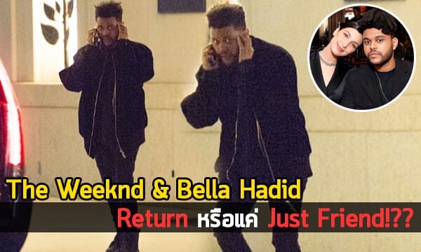 หรือ The Weeknd จะกลับไปหา Bella Hadid เเล้ว?!