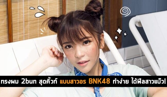 ทรงผม 2bun สุดคิ้วท์แบบสาวอร BNK48 